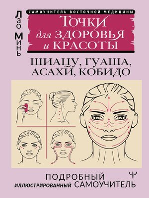 cover image of Восточный самомассаж лица и шеи. Подробный самоучитель шиацу, гуаша, асахи, кобидо / Точки для здоровья и красоты. Подробный иллюстрированный самоучитель